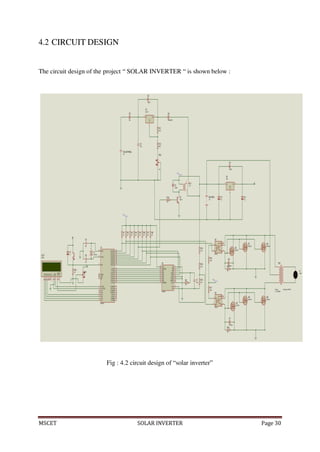 MSCET SOLAR INVERTER Page 30
4.2 CIRCUIT DESIGN
The circuit design of the project “ SOLAR INVERTER “ is shown below :
Fig : 4.2 circuit design of “solar inverter”
 