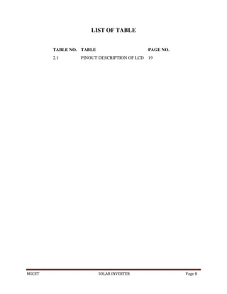 MSCET SOLAR INVERTER Page 8
LIST OF TABLE
TABLE NO. TABLE PAGE NO.
2.1 PINOUT DESCRIPTION OF LCD 19
 