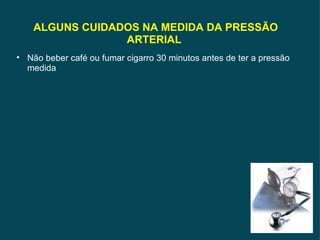 ALGUNS CUIDADOS NA MEDIDA DA PRESSÃO ARTERIAL  Não beber café ou fumar cigarro 30 minutos antes de ter a pressão medida 