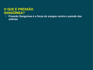 O QUE É PRESSÃO SANGÜÍNEA? Pressão Sanguínea é a força do sangue contra a parede das artérias 