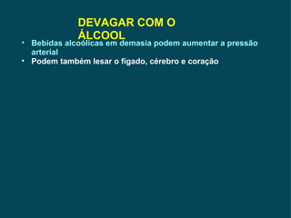 DEVAGAR COM O ÁLCOOL Bebidas alcoólicas em demasia podem aumentar a pressão arterial Podem também lesar o fígado, cérebro e coração 
