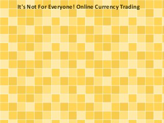 It's Not For Everyone! Online Currency Trading
 