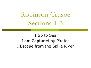 Robinson Crusoe
Sections 1-3
I Go to Sea
I am Captured by Pirates
I Escape from the Sallie River
 