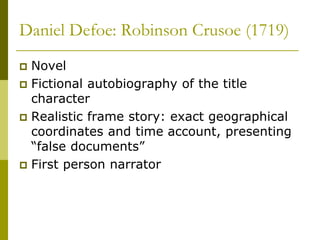 Daniel Defoe: Robinson Crusoe (1719)
 Novel
 Fictional autobiography of the title
character
 Realistic frame story: exact geographical
coordinates and time account, presenting
“false documents”
 First person narrator
 