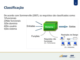8
Classificação
De acordo com Sommerville (2007), os requisitos são classificados como:
1)Funcionais
2)Não funcionais
3)De domínio
4)Do usuário
5)Do sistema
 
