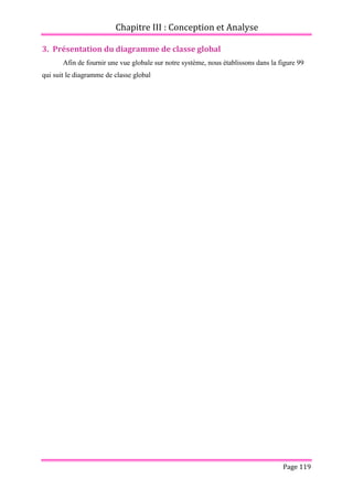 Chapitre III : Conception et Analyse
Page 119
3. Présentation du diagramme de classe global
Afin de fournir une vue globale sur notre système, nous établissons dans la figure 99
qui suit le diagramme de classe global
 