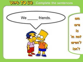 isis
‘‘m notm not
isn’tisn’t
amamWe _____ friends.
areare
aren’taren’t
 