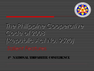 The Philippine CooperativeThe Philippine Cooperative
Code of 2008Code of 2008
(Republic Act No. 9520)(Republic Act No. 9520)
Salient Features
4th
NATIONAL TRIPARTITE CONFERENCE
 