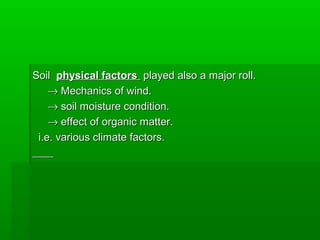 SoilSoil physical factorsphysical factors played also a major roll.played also a major roll.
→→ Mechanics of wind.Mechanics of wind.
→→ soil moisture condition.soil moisture condition.
→→ effect of organic matter.effect of organic matter.
i.e. various climate factors.i.e. various climate factors.
 