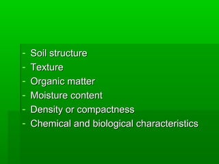 - Soil structureSoil structure
- TextureTexture
- Organic matterOrganic matter
- Moisture contentMoisture content
- Density or compactnessDensity or compactness
- Chemical and biological characteristicsChemical and biological characteristics
 