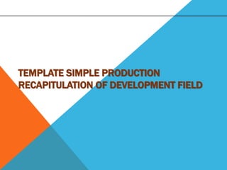 TEMPLATE SIMPLE PRODUCTION
RECAPITULATION OF DEVELOPMENT FIELD
 