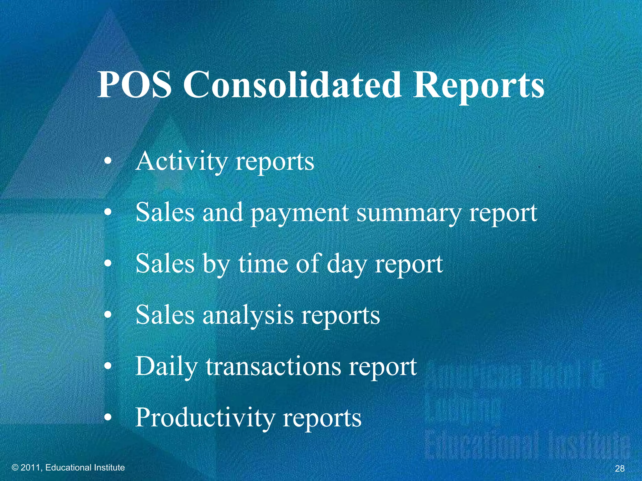 POS Consolidated Reports
                       • Activity reports
                       • Sales and payment summary report
                       • Sales by time of day report
                       • Sales analysis reports
                       • Daily transactions report
                       • Productivity reports
© 2011, Educational Institute                               28
 