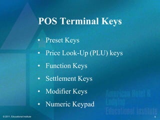 POS Terminal Keys
                                • Preset Keys
                                • Price Look-Up (PLU) keys
                                • Function Keys
                                • Settlement Keys
                                • Modifier Keys
                                • Numeric Keypad
© 2011, Educational Institute                                9
 