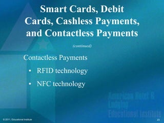 Smart Cards, Debit
                     Cards, Cashless Payments,
                     and Contactless Payments
                                     (continued)


                    Contactless Payments
                         • RFID technology
                         • NFC technology



© 2011, Educational Institute                      23
 