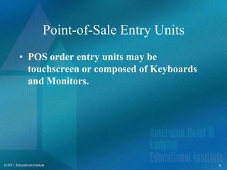 Point-of-Sale Entry Units
          • POS order entry units may be
            touchscreen or composed of Keyboards
            and Monitors.




© 2011, Educational Institute                          6
 