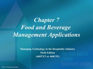 Chapter 7
                     Food and Beverage
                   Management Applications

                                Managing Technology in the Hospitality Industry
                                                Sixth Edition
                                            (468TXT or 468CIN)



© 2011, Educational Institute
 