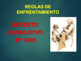 REGLAS DE
ENFRENTAMIENTO
DECRETO
LEGISLATIVO
N° 1095
 