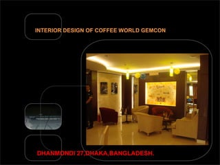 INTERIOR DESIGN OF COFFEE WORLD GEMCON
DHANMONDI 27,DHAKA,BANGLADESH.
 