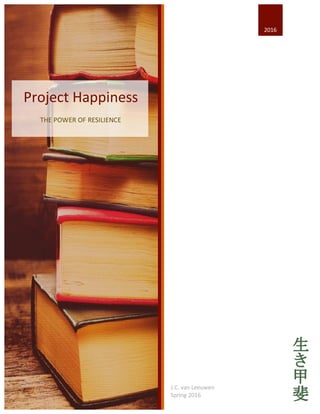 2016	
Project	Happiness	
THE	POWER	OF	RESILIENCE	
J.C.	van	Leeuwen	
Spring	2016		
 