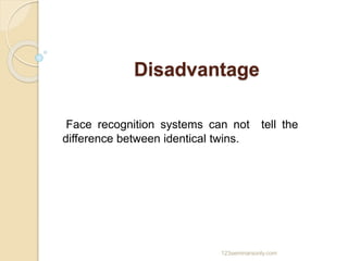 Disadvantage
Face recognition systems can not tell the
difference between identical twins.
123seminarsonly.com
 