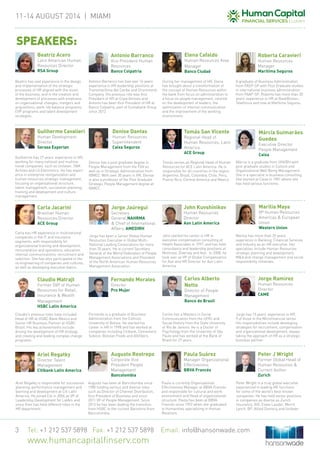 11-14 August 2014 | MIAMi
Tel: +1 212 537 5898 Fax: +1 212 537 5898 Email: info@hansonwade.com
www.humancapitalfinserv.com
3
SPEAKERS:
Antonio Barranco
Vice President Human
Resources
Banco Colpatria
Tomás San Vicente
Regional Head of
Human Resources, Latin
America
ACE Group
John Kuvshinikov
Human Resources
Director
Aon Latin America
Carlos Alberto
Netto
Director of People
Management
Banco do Brasil
Paula Suárez
Manager Organizational
Effectiveness
BBVA Francés
Antonio Barranco has had over 16 years’
experience in HR leadership positions at
Transmarítima del Caribe and Drummond
Company. His previous role was Vice
President of HR at Copa Airlines and
Antonio has been Vice President of HR at
Banco Colpatria, part of Scotiabank Group
since 2012.
Beatriz has vast experience in the design
and implementation of the strategic
processes of HR aligned with the vision
of the business, and in the creation and
development of processes with emphasis
on organizational changes, mergers and
acquisitions, work-life balance programs,
EVP programs and talent development
strategies.
During her management of HR, Elena
has brought about a transformation of
the concept of Human Resources within
the bank from focus on administration to
a focus on people management, centred
on the development of leaders, the
optimization of internal communication
and the improvement of the working
environment.
Claudio’s previous roles have included
Head of HR at HSBC Bank Mexico and
Senior HR Business Partner at HSBC
Brazil. His key achievements include
driving the development of HR strategy
and creating and leading complex change
programs.
Fernando is a graduate of Business
Administration from the Catholic
University of Bolivia. He started his
career in HR in 1998 and has worked at
companies including Citibank, Cementera
Soboce, Bolivian Foods and Altifibers.
Tomás serves as Regional Head of Human
Resources for ACE Latin America. He is
responsible for all countries in the region:
Argentina, Brazil, Colombia, Chile, Peru,
Puerto Rico, Central America and Mexico.
John started his career in HR in
executive compensation consulting at
Hewitt Associates in 1997, and has held
consultancy and leadership positions at
Motorola, Diversey and Aon. In 2008, he
took over as VP of Global Compensation
for Aon and HR Director for Aon Latin
America.
Carlos has a Masters in Social
Communication from the UFRJ and
Social History from the State University
of Rio de Janeiro. He is a Doctor of
Psychology from the University of São
Paulo and has worked at the Bank of
Brazil for 27 years.
Paula is currently Organizational
Effectiveness Manager at BBVA Francés
and responsible for cultural and work
environment and Head of organizational
structure. Paula has been at BBVA
Francés since 1992 when she graduated
in Humanities specializing in Human
Relations.
A graduate of Business Administration
from FASP-SP with Post Graduate studies
in international business administration
from FAAP-SP, Roberta has more than 20
years’ experience in HR at BankBoston,
Telefónica and now at Marítima Seguros.
Guilherme has 27 years’ experience in HR,
working for many national and multina-
tional companies, such as Unilever, TAM
Airlines and LG Electronics. He has experi-
ence in enterprise reorganization and
human resources strategic management,
focusing on organizational structure,
talent management, succession planning,
training and development and culture
management.
Márcia is a graduate from UNI/BH with
post graduate studies in Culture and
Organizational Well Being Management.
She is a specialist in business consulting.
She started at Caixa in 1981 where she
has held various functions.
Jorge has 15 years’ experience in HR,
9 of those in the Microfinancial sector.
His responsibilities include developing
strategies for recruitment, compensation
and organizational development, always
taking the approach of HR as a strategic
business partner.
Denise has a post graduate degree in
People Management from the FGV as
well as in Strategic Administration from
IBMEC. With over 30 years in HR, Denise
is also a professor of the Post Graduate
Strategic People Management degree at
IBMEC.
Jorge has been a Senior Global Human
Resources Executive in Global Multi-
National Leading Corporations for more
than 35 years. He is current Secretary
General of the World Federation of People
Management Associations and President
of the North American Human Resources
Management Association.
Carla has HR experience in multinational
companies in the IT and insurance
segments, with responsibility for
organizational training and development,
remuneration and operations, education,
internal communications, recruitment and
selection. She has also participated in the
re-engineering of companies and cultures,
as well as developing executive teams.
Marilia has more than 20 years’
experience in Banking, Financial Services
and Industry as an HR executive. Her
specialties include Human Resources
strategic planning and development,
M&A and change management and social
responsibility initiatives.
Augusto has been at Bancolombia since
1980 holding various and diverse roles
such as Director of Channel Distribution,
Vice President of Business and since
2011 VP of People Management. Since
2013 he has been leading the transition
from HSBC to the current Banistmo from
Bancolombia.
Ariel Regatky is responsible for succession
planning, performance management and
learning and development at Citi Latin
America. He joined Citi in 2006 as VP of
Leadership Development for LatAm and
since then has held different roles in the
HR department.
Peter Wright is a truly global executive
experienced in leading HR functions
for some of the world’s best-known
companies. He has held senior positions
in companies as diverse as Zurich
Insurance, AIG, Estee Lauder, Merril
Lynch, BP, Allied Domecq and Unilever.
Roberta Caravieri
Human Resources
Manager
Marítima Seguros
Guilherme Cavalieri
Human Development
Director
Serasa Experian
Márcia Guimarães
Guedes
Executive Director
People Management
Caixa
Marilia Maya
VP Human Resources
Americas & European
Union
Western Union
Augusto Restrepo
Corporate Vice
President People
Management
Bancolombia
Jorge Ramírez
Human Resources
Director
CAME
Denise Dantas
Human Resources
Superintendent
Caixa Seguros
Jorge Jaúregui
Secretary
General,NAHRMA
& Chief of International
Affairs, AMEDIRH
Carla Jacarini
Brazilian Human
Resources Director
ACE Group
Ariel Regatky
Director Talent
Management
Citibank Latin America
Peter J Wright
Former Global Head of
Human Resources &
Current Author
Zurich
Beatriz Acero
Latin American Human
Resources Director
RSA Group
Elena Cafaldo
Human Resources Area
Manager
Banco Ciudad
Claudio Matrajt
Former SVP of Human
Resources for Retail,
Insurance & Wealth
Management
HSBC Latin America
Fernando Morales
Director
Pro Mujer
 