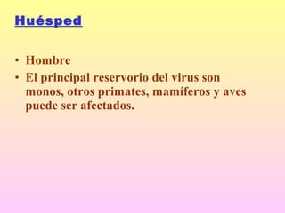 Huésped
• Hombre
• El principal reservorio del virus son
monos, otros primates, mamíferos y aves
puede ser afectados.
 
