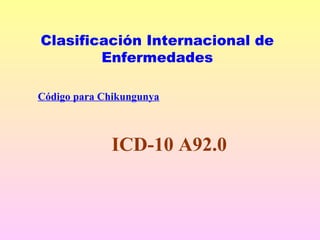 ICD-10 A92.0
Clasificación Internacional de
Enfermedades
Código para Chikungunya
 