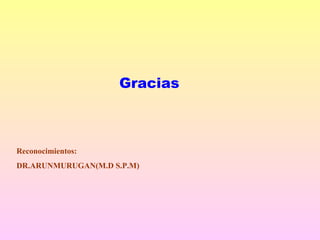 Gracias
Reconocimientos:
DR.ARUNMURUGAN(M.D S.P.M)
 