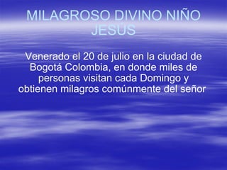 MILAGROSO DIVINO NIÑO JESÚS Venerado el 20 de julio en la ciudad de Bogotá Colombia, en donde miles de personas visitan cada Domingo y obtienen milagros comúnmente del señor  