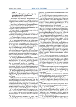 ΕΦΗΜΕΡΙ∆Α TΗΣ ΚΥΒΕΡΝΗΣΕΩΣ 1703Τεύχος A’96/12.05.2020
Άρθρο 53
Σύσταση Διεύθυνσης Νομικής Υποστήριξης
Ασύλου και Υποδοχής στο Υπουργείο
Μετανάστευσης και Ασύλου
1. Συστήνεται στο Υπουργείο Μετανάστευσης και
Ασύλου, Διεύθυνση Νομικής Υποστήριξης Ασύλου και
Υποδοχής, η οποία αποτελεί οργανική μονάδα επιπέδου
Διεύθυνσης και υπάγεται απευθείας στον Υπουργό.
2. Η Διεύθυνση Νομικής Υποστήριξης Ασύλου και Υπο-
δοχής συγκροτείται από τα ακόλουθα Τμήματα:
α.Τμήμα νομικών ζητημάτων υποδοχής και φιλοξενίας
αιτούντων διεθνούς προστασίας και
β. Τμήμα νομικών ζητημάτων χορήγησης ασύλου ή
άλλων μορφών διεθνούς προστασίας.
3. Οι αρμοδιότητες τωνΤμημάτων που υπάγονται στη
Διεύθυνση Νομικής Υποστήριξης Ασύλου και Υποδοχής
κατανέμονται ως ακολούθως:
α.ΤοΤμήμα νομικών ζητημάτων υποδοχής και φιλοξε-
νίας αιτούντων διεθνούς προστασίας είναι αρμόδιο για:
αα.Την προετοιμασία και κατάρτιση των απαραίτητων
σχεδίων νομοθετικών και εν γένει κανονιστικών κειμέ-
νων και εγκυκλίων που αναφέρονται σε θέματα υποδο-
χής και φιλοξενίας αιτούντων διεθνούς προστασίας και
την υποβολή τους στο Αυτοτελές Τμήμα Κοινοβουλευ-
τικού Ελέγχου και Νομοθετικής Πρωτοβουλίας.
αβ. Την παρακολούθηση και συμμετοχή στον σχεδια-
σμό της πολιτικής και της νομοθεσίας για την υποδοχή
και φιλοξενία αιτούντων διεθνούς προστασίας σε επίπε-
δο Ευρωπαϊκής Ένωσης, και την υποβολή σχετικών ειση-
γήσεων και προτάσεων στο Αυτοτελές Τμήμα Διεθνών
και Ευρωπαϊκών Σχέσεων του Υπουργείου.
αγ. Τη συμμετοχή ή/και την προετοιμασία της εκπρο-
σώπησης σε διεθνείς και ευρωπαϊκούς οργανισμούς για
θέματα υποδοχής και φιλοξενίας αιτούντων διεθνούς
προστασίας σε συνεργασία με το Αυτοτελές Τμήμα Διε-
θνών και Ευρωπαϊκών Σχέσεων του Υπουργείου.
αδ.Τη συνεργασία με το ΑυτοτελέςΤμήμα Διεθνών και
Ευρωπαϊκών Σχέσεων για την επεξεργασία διμερών και
πολυμερών συμβάσεων και συμφωνιών σε θέματα υπο-
δοχής και φιλοξενίας αιτούντων διεθνούς προστασίας.
αε. Τη συλλογή και υποβολή στοιχείων στο Αυτοτε-
λές Τμήμα Κοινοβουλευτικού Ελέγχου και Νομοθετικής
Πρωτοβουλίας για θέματα κοινοβουλευτικού ελέγχου
σε θέματα υποδοχής και φιλοξενίας αιτούντων διεθνούς
προστασίας.
αστ. Τη συγκέντρωση και παροχή στο γραφείο Νομι-
κού Συμβούλου του Κράτους του Υπουργείου όλων των
στοιχείων και σχετικών εγγράφων για τον χειρισμό των
δικαστικών και εξωδίκων υποθέσεων που εμπίπτουν στις
αρμοδιότητες της Γενικής Γραμματείας Υποδοχής Αιτού-
ντωνΆσυλο, καθώς και τη σύνταξη ερωτημάτων προς το
Νομικό Συμβούλιο του Κράτους για θέματα αρμοδιότη-
τας της Γενικής Γραμματείας Υποδοχής ΑιτούντωνΆσυλο.
αζ.Την ανάληψη ενεργειών για την ενημέρωση δημό-
σιων ή ιδιωτικών φορέων εντός και εκτός Ελλάδας για
την υφιστάμενη νομοθεσία και την εφαρμογή της σε
θέματα υποδοχής και φιλοξενίας αιτούντων διεθνούς
προστασίας.
αη.Την υποστήριξη των υπηρεσιών της Γενικής Γραμ-
ματείας Υποδοχής Αιτούντων Άσυλο για ζητήματα που
άπτονται του αντικειμένου τους και της καθημερινής
λειτουργίας τους.
β.ΤοΤμήμα νομικών ζητημάτων χορήγησης ασύλου ή
άλλων μορφών διεθνούς προστασίας είναι αρμόδιο για:
βα.Την προετοιμασία και κατάρτιση των απαραίτητων
σχεδίων νομοθετικών και εν γένει κανονιστικών κειμένων
και εγκυκλίων που αναφέρονται σε θέματα χορήγησης
ασύλου ή άλλων μορφών διεθνούς προστασίας και την
υποβολή τους στο ΑυτοτελέςΤμήμα Κοινοβουλευτικού
Ελέγχου και Νομοθετικής Πρωτοβουλίας.
ββ. Την παρακολούθηση και συμμετοχή στον σχεδια-
σμό της πολιτικής και της νομοθεσίας για θέματα χορή-
γησης ασύλου ή άλλων μορφών διεθνούς προστασίας σε
επίπεδο Ευρωπαϊκής Ένωσης, και την υποβολή σχετικών
εισηγήσεων και προτάσεων στο Αυτοτελές Τμήμα Διε-
θνών και Ευρωπαϊκών Σχέσεων του Υπουργείου.
βγ. Τη συμμετοχή ή/και την προετοιμασία της εκπρο-
σώπησης σε διεθνείς και ευρωπαϊκούς οργανισμούς για
θέματα χορήγησης ασύλου ή άλλων μορφών διεθνούς
προστασίας σε συνεργασία με το Αυτοτελές Τμήμα Διε-
θνών και Ευρωπαϊκών Σχέσεων του Υπουργείου.
βδ.Τη συνεργασία με το ΑυτοτελέςΤμήμα Διεθνών και
Ευρωπαϊκών Σχέσεων για την επεξεργασία διμερών και
πολυμερών συμβάσεων και συμφωνιών σε θέματα χορή-
γησης ασύλου ή άλλων μορφών διεθνούς προστασίας.
βε. Τη συλλογή και υποβολή στοιχείων στο Αυτοτε-
λές Τμήμα Κοινοβουλευτικού Ελέγχου και Νομοθετικής
Πρωτοβουλίας για θέματα κοινοβουλευτικού ελέγχου σε
θέματα χορήγησης ασύλου ή άλλων μορφών διεθνούς
προστασίας.
βστ. Τη συγκέντρωση και παροχή στο γραφείο Νομι-
κού Συμβούλου του Κράτους του Υπουργείου όλων των
στοιχείων και των σχετικών εγγράφων για τον χειρισμό
των δικαστικών και εξωδίκων υποθέσεων που εμπίπτουν
στις αρμοδιότητες της Υπηρεσίας Ασύλου, καθώς και
τη σύνταξη ερωτημάτων προς το Νομικό Συμβούλιο
του Κράτους για θέματα αρμοδιότητας της Υπηρεσίας
Ασύλου.
βζ.Την ανάληψη ενεργειών για την ενημέρωση δημό-
σιων ή ιδιωτικών φορέων εντός και εκτός Ελλάδας για
την υφιστάμενη νομοθεσία και την εφαρμογή της σε
θέματα χορήγησης ασύλου ή άλλων μορφών διεθνούς
προστασίας.
βη. Την υποστήριξη των υπηρεσιών της Υπηρεσίας
Ασύλου για ζητήματα που άπτονται του αντικειμένου
της καθώς και της καθημερινής λειτουργίας της.
4. Στη Διεύθυνση Νομικής Υποστήριξης Ασύλου και
Υποδοχής μεταφέρεται το σύνολο των αρμοδιοτήτων,
των οργανικών θέσεων και του προσωπικού που υπη-
ρετεί:
(α) στο ΝομικόΤμήμα της Γενικής Γραμματείας Υποδο-
χής ΑιτούντωνΆσυλο της παραγράφου 2 του άρθρου 1
του π.δ. 18/2020 (Α΄ 34) και
(β) στο Νομικό Τμήμα της Υπηρεσίας Ασύλου της Γε-
νικής Γραμματείας Μεταναστευτικής Πολιτικής της πα-
ραγράφου 1 του άρθρου 1 του π.δ. 18/2020. Το Νομικό
Τμήμα της Γενικής Γραμματείας Υποδοχής Αιτούντων
Άσυλο και το Νομικό Τμήμα της Υπηρεσίας Ασύλου του
ανωτέρω εδαφίου καταργούνται.
5. Της Διεύθυνσης Νομικής Υποστήριξης Ασύλου και
Υποδοχής προΐσταται υπάλληλος του κλάδου ΠΕ Νομι-
 