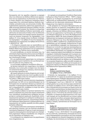 ΕΦΗΜΕΡΙ∆Α TΗΣ ΚΥΒΕΡΝΗΣΕΩΣ1706 Τεύχος A’96/12.05.2020
διενεργείται από την αρμόδια υπηρεσία η εγγραφή
όλων των ελληνικών και διεθνών εθελοντικών οργανώ-
σεων και των οργανώσεων της Κοινωνίας των Πολιτών,
οι οποίες πληρούν τους ελάχιστους αναγκαίους όρους
συμμετοχής στην υλοποίηση δράσεων διεθνούς προ-
στασίας, μετανάστευσης και κοινωνικής ένταξης. Μη
κερδοσκοπικές οργανώσεις, εθελοντικές οργανώσεις και
κάθε αντίστοιχη οργάνωση ελληνική ή διεθνής, που δεν
έχει εγγραφεί στο μητρώο, δεν δύναται να συμμετέχει
στην υλοποίηση δράσεων διεθνούς προστασίας, μετα-
νάστευσης και κοινωνικής ένταξης εντός της Ελληνικής
Επικράτειας και ιδίως στην παροχή νομικών, ψυχοκοινω-
νικών και ιατρικών υπηρεσιών της παραγράφου 5 του
άρθρου 47, στην παροχή υλικών συνθηκών υποδοχής
της παραγράφου 1 του άρθρου 55 και στην παροχή πλη-
ροφόρησης και ενημέρωσης των άρθρων 66 και 69 του
ν. 4636/2019 (Α΄ 169).
2. Οι ελάχιστοι αναγκαίοι όροι και προϋποθέσεις για
την εγγραφή των δικαιούμενων εγγραφής, ελληνικών και
διεθνών εθελοντικών οργανώσεων και των οργανώσεων
της Κοινωνίας των Πολιτών είναι οι ακόλουθοι:
α) η ρητή πρόβλεψη, ως σκοπού σύστασής τους, της
υλοποίησης δραστηριοτήτων Κοινωνικού και Ανθρωπι-
στικού Χαρακτήρα, Διεθνούς Προστασίας, Μετανάστευ-
σης ή Κοινωνικής Ένταξης,
β) ο μη κερδοσκοπικός χαρακτήρας του αιτούμενου
την εγγραφή νομικού προσώπου και η μη διανομή κερ-
δών στα μέλη και τους εταίρους του,
γ) η μη σύναψη συμβάσεων οιουδήποτε είδους με:
γα) φυσικά πρόσωπα που συμμετέχουν στα όργανα
διοίκησής τους ή είναι μέλη ή εταίροι τους που έχουν
τον καταστατικό έλεγχο τους, συζύγους, τέκνα και γονείς
των ανωτέρω προσώπων και
γβ) νομικά πρόσωπα τα οποία ελέγχονται από τα πρό-
σωπα της υποπερίπτωσης (γα), έναντι αμοιβής ή ανταλ-
λάγματος επαχθούς αιτίας που αποτιμάται σε ποσό άνω
των χιλίων (1.000) ευρώ ετησίως,
δ) η μη λήψη αφενός τακτικής κρατικής επιχορήγησης
μεγαλύτερης του 50% επί του προϋπολογισμού για τη
λειτουργία τους και αφετέρου δανείων με εγγύηση του
Δημοσίου. Η προηγούμενη προϋπόθεση δεν ισχύει εφό-
σον η επιχορήγηση δεν υπερβαίνει το ποσό των πέντε
χιλιάδων (5.000) ευρώ ετησίως,
ε) η μη ύπαρξη εις βάρος των φυσικών προσώπων που
ασκούν τη διοίκηση τους ή/και είναι νόμιμοι εκπρόσωποί
τους τελεσίδικης καταδικαστικής απόφασης για συμ-
μετοχή σε εγκληματική οργάνωση, δωροδοκία, απάτη,
τρομοκρατικά εγκλήματα ή εγκλήματα συνδεόμενα με
τρομοκρατικές δραστηριότητες, νομιμοποίηση εσόδων
από παράνομες δραστηριότητες ή χρηματοδότηση της
τρομοκρατίας και παιδικής εργασίας και άλλες μορφές
εμπορίας ανθρώπων,
στ) η τήρηση αναλυτικών οικονομικών καταστάσεων
από ορκωτούς ελεγκτές, υπό την εποπτεία υπεύθυνου
οικονομικής διαχείρισης ήΤαμία, με πτυχίο οικονομικού
τμήματος αναγνωρισμένου πανεπιστημίου και η διασφά-
λιση μηχανισμού πλήρους λογοδοσίας των υπόχρεων
για την υλοποίηση των δράσεών τους,
ζ) η εκπλήρωση των ασφαλιστικών και φορολογικών
τους υποχρεώσεων, και
η) ο ορισμός και απασχόληση Υπευθύνου Προστασίας
Δεδομένων (Data Protection Officer - “DPO”), επιφορ-
τισμένου με τη διαρκή συμμόρφωση της αντίστοιχης
εθελοντικής μη κερδοσκοπικής οργάνωσης, με τη νο-
μοθεσία για την προστασία προσωπικών δεδομένων,
σύμφωνα με τους ισχύοντες κανονισμούς.
3. Με απόφαση του Υπουργού Μετανάστευσης και
Ασύλου δύναται να ορίζονται επιπρόσθετοι όροι και
προϋποθέσεις για την εγγραφή των δικαιούμενων εγ-
γραφής, ελληνικών και διεθνών εθελοντικών οργανώ-
σεων και των οργανώσεων της Κοινωνίας των Πολιτών
στο Μητρώο Ελληνικών και Ξένων Μη Κυβερνητικών
Οργανώσεων (ΜΚΟ). Με όμοια απόφαση ορίζονται οι
διαδικαστικές λεπτομέρειες σύστασης και τήρησης του
Μητρώου Ελληνικών και Ξένων Μη Κυβερνητικών Ορ-
γανώσεων (ΜΚΟ), προβλέπεται η διαδικασία δημόσιας
πρόσκλησης για την εγγραφή, εξειδικεύονται οι όροι
και οι προϋποθέσεις εγγραφής των δικαιούμενων στο
Μητρώο και το σύνολο των σχετικώς προσκομιζόμενων
αναγκαίων εγγράφων, προσδιορίζονται οι διαχρονικές
προϋποθέσεις διατήρησης της εγγραφής τους στο Μη-
τρώο, τα χρονικά σημεία επανυποβολής των αναγκαίων
εγγράφων, η διαδικασία διαγραφής από το μητρώο και ο
τρόπος γνωστοποίησής της στον αποδέκτη, η δημοσιο-
ποίηση του μητρώου μέσω της ιστοσελίδας του Υπουρ-
γείου Μετανάστευσης και Ασύλου για τη διασφάλιση
της αναγκαίας διαφάνειας, καθώς και κάθε συναφής και
αναγκαία λεπτομέρεια για τη θέση σε λειτουργία και τη
διαχρονική τήρηση του Μητρώου Ελληνικών και Ξένων
Μη Κυβερνητικών Οργανώσεων (ΜΚΟ).
Άρθρο 59
Ανάγκες εγκατάστασης δομών
του άρθρου 10 του ν. 4375/2016
Η διάταξη της παραγράφου 3 του άρθρου 16 του
ν. 4375/2016 (Α΄ 51) ισχύει και για ακίνητα ευρισκόμενα
εντός Οργανωμένων Υποδοχέων Μεταποιητικών και Επι-
χειρηματικών Δραστηριοτήτων (Ο.Υ.Μ.Ε.Δ.) του άρθρου
43 παράγραφοι 1 και 4 του ν. 3982/2011 (Α΄ 143). Κάθε
αλλαγή χρήσης των ως άνω ακινήτων προς εγκατάσταση
των δομών του άρθρου 10 του ν. 4375/2016, καθώς και η
ίδια η εγκατάσταση και λειτουργία των δομών αυτών και
των συνοδών εγκαταστάσεων και δραστηριοτήτων στα
ως άνω ακίνητα με τη διαδικασία της παραγράφου 3 του
άρθρου 16 του ν. 4375/2016, δεν αποτελεί κώλυμα, ούτε
επηρεάζει τη νομιμότητα δραστηριοτήτων στην ευρύ-
τερη περιοχή, για την αδειοδότηση των οποίων, ακόμα
και αν πρόκειται για ειδικές κατηγορίες δραστηριοτήτων
που ρυθμίζονται με ειδικές διατάξεις, δεν λαμβάνεται
υπόψη η ύπαρξη, εγκατάσταση και λειτουργία των εν
λόγω δομών.
Άρθρο 60
Συμβάσεις πληροφοριακών συστημάτων
Υπουργείου Μετανάστευσης και Ασύλου
Το άρθρο 112 του ν. 4674/2020 (Α΄ 53) καταλαμβάνει
και την ανάπτυξη, εγκατάσταση, λειτουργία και συντή-
ρηση πληροφοριακών συστημάτων που είναι αναγκαία
για την εφαρμογή του πλαισίου διαχείρισης της πρώτης
υποδοχής, της ταυτοποίησης και της διαχείρισης αιτήσε-
 