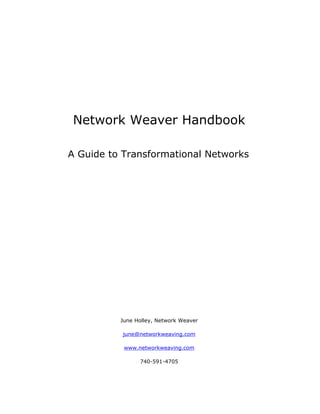 Network Weaver Handbook

A Guide to Transformational Networks




          June Holley, Network Weaver

          june@networkweaving.com

           www.networkweaving.com

                740-591-4705
 