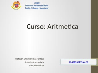 Profesor: Christian Díaz Pantoja
Segundo de secundaria
Área: Matemática
CLASES VIRTUALES
Curso: Aritmetica
 