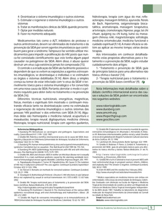 Notícias Academia Sul-Americana de Medicina Integrada 5 
4- Desintoxicar o sistema imunológico e outros sistemas 
5- Estimular e regenerar o sistema imunológico e outros 
sistemas 
6- Tratar as manifestações clínicas da SIDA, quando presente 
7- Optar por medidas naturais 
8- Fazer no momento adequado 
Medicamentos tais como o AZT, inibidores de protease e 
outros antiretrovirais, devem ser eliminados do tratamento e da 
prevenção da SIDA por serem agentes imunotóxicos que contri-buem 
para gerar a síndrome. Tampouco faz sentido utilizar me-dicamentos 
para impedir a proliferação do HIV, posto que nun-ca 
foi constatado cientifi camente que este tenha algum papel 
causador na patogênese da SIDA. Além disso, é abuso querer 
destruir um vírus cuja existência jamais foi comprovada (15). 
O controle e a erradicação da SIDA são facilmente possíveis e 
dependem de que se evitem as exposições a agentes estressan-tes 
imunológicos, se desintoxique o indivíduo e se estimulem 
os órgãos e sistemas debilitados (9,14). Além disso, a simples 
crença ou temor de estar infectado com “o vírus da SIDA” é ter-rivelmente 
tóxico para o sistema imunológico e foi convertido 
em uma nova causa da SIDA. Portanto, derrotar o medo é o pri-meiro 
requisito para obter êxito no tratamento e na prevenção 
da SIDA (16). 
Diferentes técnicas nutricionais, energéticas, magnéticas, 
físicas, mentais e espirituais têm mostrado e continuam mos-trando 
efi cácia tanto na desintoxicação como na estimulação 
e regeneração do sistema imunológico e outros sistemas das 
pessoas “HIV positivas” e dos enfermos com SIDA (9,14). Algu-mas 
delas são: homeopatia e medicina natural, acupuntura e 
moxabustão, terapia neural, digitopuntura, medicina chinesa, 
fi toterapia, terapia nutricional, terapia com agentes quelantes, 
hidroterapia, terapia com água do mar, refl e-xoterapia, 
massagem linfática, ayurveda, fl orais 
de Bach, hipertermia, oxigenoterapia bioca-talítica, 
aromaterapia, massagem terapêutica, 
arteterapia, cromoterapia, hipnose, yoga, tai chi 
chuan, quigong ou chi kung, tuina ou massa-gem 
chinesa, reiki, magnetoterapia, sofrologia, 
medicina ortomolecular, medicina funcional e 
cuidado espiritual (9,14). A maior efi cácia se ob-tém 
ao aplicar ao mesmo tempo, várias destas 
terapias. 
Aos interessados em conhecer detalhada-mente 
estas propostas alternativas para o tra-tamento 
e a prevenção da SIDA, sugiro estudar 
cuidadosamente dois artigos: 
1- “Tratamento e prevenção de SIDA: guia 
de princípios básicos para uma alternativa não 
tóxica, efetiva e barata” (14). 
2- “Terapia nutricional para o tratamento e 
prevenção da SIDA: bases científi cas” (9). 
Nota: Informações mais detalhadas sobre o 
debate científi co internacional acerca das cau-sas 
e soluções da SIDA, podem ser encontradas 
nos seguintes websites: 
www.robertogiraldo.com 
www.duesberg.com 
www.amcmh.org 
www.theperthgroup.com 
www.geocities.com 
Referências Bibliográfi cas 
1. Duesberg PH. Retroviruses as carcinogens and pathogens: Expectations and 
reality. Cancer Research 47: 1199- 1220; 1987. 
2. Giraldo RA. Polemica científi ca internacional acerca de la causa del SIDA. Inves-tigación 
y Educación en Enfermería (Universidad de Antioquia, Facultad de Enfermería, 
Colombia) 14(2); 55-74; 1996. 
3. Duesberg PH. Human immunodefi ciency virus and acquired immunodefi ciency 
syndrome: Correlation but no causation. Proc Natl Acad Sci USA 1989; 86: 755-764. 
4. Duesberg PH. AIDS Epidemiology: Inconsistencies with HIV and with infectious 
diseases. Proc Natl Acad Sci USA 88: 1575-1579; 1991. 
5. Giraldo RA. AIDS and stressors: AIDS in neither an infectious disease nor is sexually 
transmitted. It is a toxic-nutritional syndrome caused by the alarming worldwide incre-ment 
of immunological stressor agents. Medellín, Colombia: Impresos Begón. 205; 1997. 
6. Papadopulos-Eleopulos E, Turner VF, Papadimitriou JM, Causer D. The isolation 
of HIV: Has it really been achieved? The case against. Continuum (London) September/ 
October 4(3); S1-S24; 1996. 
7. De Harven E. Remarks on methods for retroviral isolation. Continuum (London). 
5(3); 20-21; 1998. 
8. Gisselquist D, Rothemberg R, Potterat J, Drucker E. HIV infections in sub-Saharan 
Africa not explained by sexual or vertical transmission. Int J STD & AIDS. 13: 657-666; 
2002. 
9. Giraldo RA. Terapia nutricional para el tratamiento y la prevención del SIDA: 
bases científi cas. Natura Medicatrix. 218-230; 2003. 
http://robertogiraldo.com/esp/articulos/TerapiaNutricional.html 
10. Duesberg PH, Koehnlein C, Rasnick D. The chemical bases of the various AIDS 
epidemics: recreational drugs, anti-viral chemotherapy and malnutrition J. Biosci. 28: 
383–412; 2003. 
11. Giraldo RA. Papel de estresantes inmunológicos en la inmunodefi ciencia. IA-TREIA 
(Universidad de Antioquia, Facultad de Medicina, Colombia). 10: 62-76; 1997. 
12. Giraldo RA. El alarmante incremento mundial de agentes 
estresantes inmunológicos. En: Ahumada C, Hernandez A, Velas-co 
M. Relaciones internacionakles, política social y salud: Desafi os 
en la era de la globalización. Bogotá: Fundación Cultural Javeriana 
de Artes Gráfi cas. 49-73; 1998. 
13. Latchman DS. Stress proteins. Berlin: Springer. 422; 1999. 
14. Giraldo R, Ródenas P, Flores JJ, Embid A. Tratamiento y 
prevención del SIDA: guía de principios básicos para una alter-nativa 
no tóxica, efectiva y barata. Natura Medicatrix. 21: 66-75; 
2003. 
http://www. robertog i raldo. com/esp/articulos/ 
Tratamiento_y_Prevencion_2002.html 
15. Giraldo RA et al. Is it rational to treat or prevent AIDS with 
toxic antiretrovital drugs in pregnant women, infants, children, 
and anybody else? The answer is negative. Continuum (London). 
5(6); 38-52; 1999. 
16. Irwin M. AIDS and the voodoo hex. February 2002. 
http://www.virusmyth.net/aids/data/mivoodoo.htm 
* Médico especialista em medicina interna com ênfase em 
enfermidades infecciosas da Universidade de Antioquia, Colôm-bia. 
Graduado com distinção na Escola de Higiene e Medicina 
Tropical da Universidade de Londres ao obter um Magistrado de 
Ciência em Medicina Clínica Tropical. Investigador independen-te 
da AIDS desde 1981. Trabalha no laboratório de diagnóstico 
molecular do Hospital Universitário da Universidade de Cornell 
na cidade de Nova York. 
Email: RobGiraldo@aol.com 
Website: www.robertogiraldo.com 
 