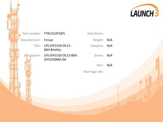 Part number: FTRJ1522P1BTL Datasheets:
Manufacturer: Finisar Weight: N/A
Title: LPS-SFP1550-OC12-
80H:&hellip;
Category: N/A
Description: LPS-SFP1550-OC12-80H:
SFP1550NM SM
Genre: N/A
Heci: N/A
Part Page URL:
 
