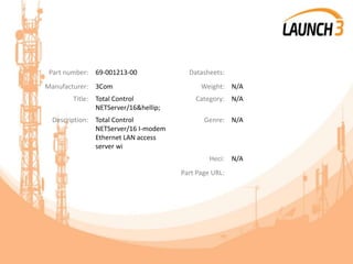 Part number: 69-001213-00 Datasheets:
Manufacturer: 3Com Weight: N/A
Title: Total Control
NETServer/16&hellip;
Category: N/A
Description: Total Control
NETServer/16 I-modem
Ethernet LAN access
server wi
Genre: N/A
Heci: N/A
Part Page URL:
 