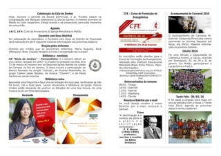 CFE – Curso de Formação de
Evangelistas
As inscrições estão abertas para o
Curso de Formação de Evangelistas,
realizado pelo Instituto Educacional
Metodista Bispo Scilla Franco. Maio-
res informações:
institutobisposcillafranco.org.br/#!POLO
-REGIONAL-SJRP-Inscrições-
Abertas/c16k8/56a80aa50cf229630715
3eac
Aniversariantes da semana
09/02 - Thiago
10/02 - Gabrielli
11/02 - Gabriel
11/02 - Stephany
14/02 - Zenide
Receba o Boletim por e-mail
Se você deseja receber o nosso
Boletim por e-mail, procure o
Samuel.
Frase
“A santificação é o
começo da glória e
a g l ó r i a é a
s a n t i f i c a ç ã o
completada.”
F. F. Bruce
(1910-1990)
professor,
escritor e erudito
da Bíblia
britânico
Acampamento de Carnaval 2016
O Acampamento de Carnaval Bi-
Distrital Campinas/Piracicaba estará
ocorrendo na Unimep Taquaral até
terça, dia 09/02. Maiores informa-
ções no próximo boletim.
CALIJU 2016
Foi uma bênção a Capacitação de
Liderança Juvenil, a CaLiJu, ocorrida
em Teresópolis, RJ, de 28 a 31 de
janeiro. Do Matão, participaram o
Lucas Gris e o Fred Jr.
Tarde Feliz - 30/01/16
E foi dada a largada para mais um
ano de bênçãos com a nossa 1ª Tarde
Feliz 2016. Agende as próximas
datas e venha colaborar!
Celebração da Ceia do Senhor
Hoje, durante o período da Escola Dominical, o pr. Rinaldo estará na
Congregação dos Marques celebrando a Ceia do Senhor. O mesmo ocorrerá no
Matão no culto vespertino. Esteja orando e se preparando para este momento
de comunhão.
Agenda
14/2, 19 h: Culto de Aniversário da Igreja Metodista no Matão.
Encontro com Deus Distrital
Por adequação de calendário, o Encontro com Deus do Distrito de Piracicaba
será realizado em abril. Aguarde maiores informações nos próximos boletins.
Oração pelos enfermos
Oremos por irmãos que se encontram enfermos: Maria Augusta, Alice
(Marques), Nide, Cláudia Tanaami e Irineu (recuperação de cirurgia).
Biblioteca - novidade
CD “Sede de Justiça” – Fernandinho: é o terceiro álbum ao
vivo cantor, lançado em 2007. O projeto foi gravado nos dias 30 e
31 de março do mesmo ano na Segunda Igreja Batista da cidade
de Campos no Rio de Janeiro. O disco trouxe a participação de
Bianca Azevedo na canção "Yeshua", de Ricardo Robortella, do
grupo Clamor pelas Nações, na música "Chorem", e de Paula
Santos em várias músicas.
Biblioteca avisa
Aproveite uma folguinha e faça uma arrumação em sua casa, verificando se não
há livros, cds e dvds para serem devolvidos à biblioteca da igreja. Outros
irmãos estão deixando de usufruir as bênçãos de uma boa leitura, de uma
música ou de um filme abençoados.
Versículo Pensamento
 
