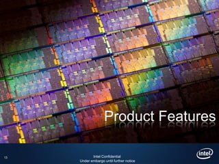 Product Features

13          Intel Confidential
     Under embargo until further notice
 