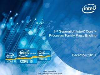 2nd Generation Intel® Core™
                    Processor Family Press Briefing




                                         December 2010



1          Intel Confidential
    Under Embargo until further notice
 