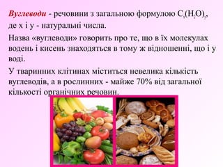 Вуглеводи - речовини з загальною формулою Cx(H2O)y, 
де x і y - натуральні числа. 
Назва «вуглеводи» говорить про те, що в...