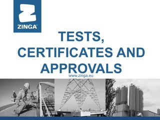 www.zinga.eu
TESTS,
CERTIFICATES AND
APPROVALS
 