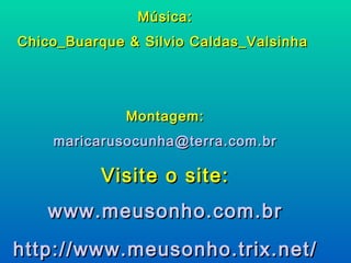 Música: Chico_Buarque & Silvio Caldas_Valsinha    Montagem: maricarusocunha @terra.com. br Visite o site: www. meusonho .com. br http ://www. meusonho . trix .net/ pps   