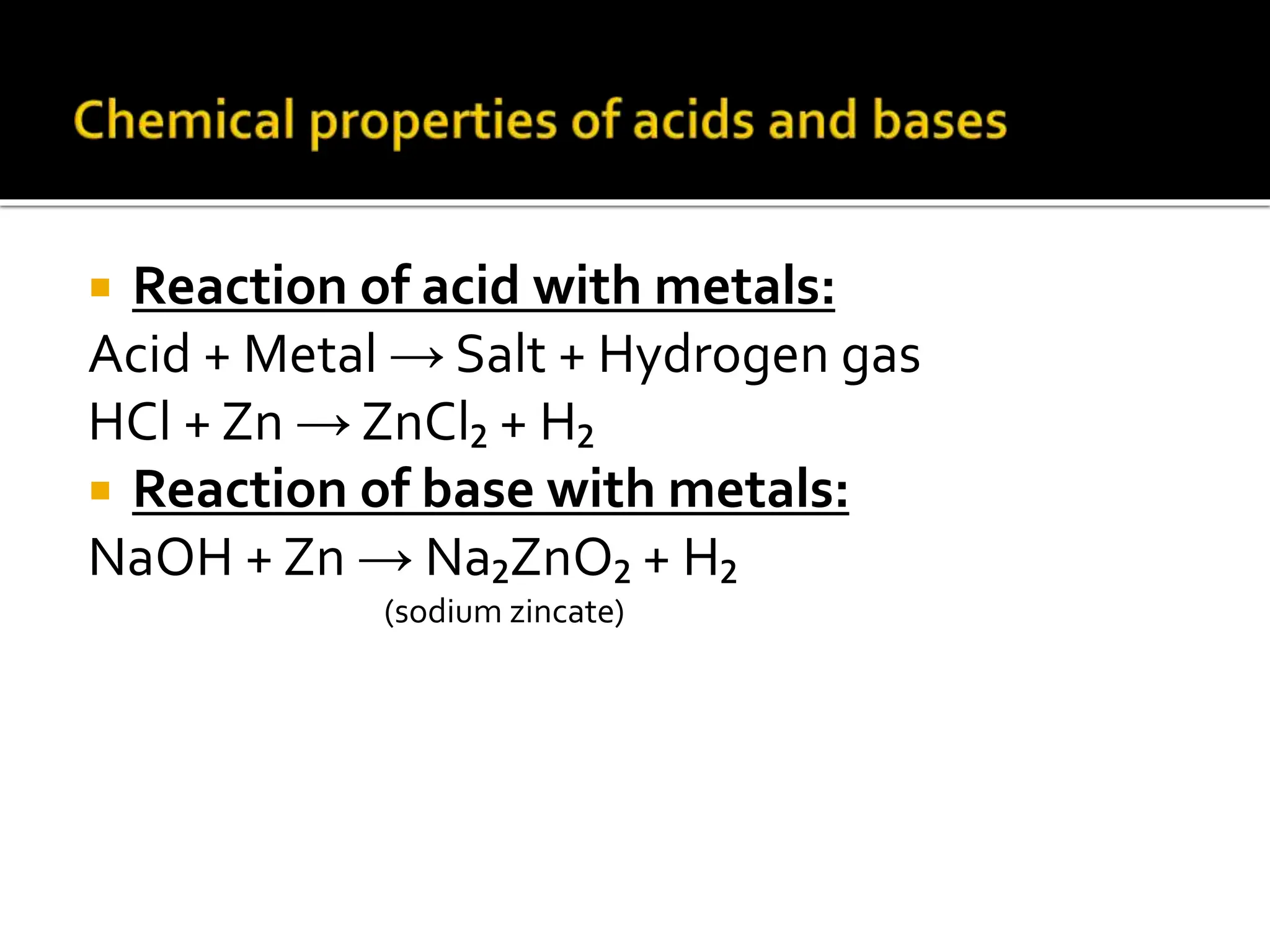  Reaction of acid with metals:
Acid + Metal → Salt + Hydrogen gas
HCl + Zn → ZnCl₂ + H₂
 Reaction of base with metals:
NaOH + Zn → Na₂ZnO₂ + H₂
(sodium zincate)
 