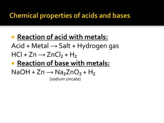  Reaction of acid with metals:
Acid + Metal → Salt + Hydrogen gas
HCl + Zn → ZnCl₂ + H₂
 Reaction of base with metals:
NaOH + Zn → Na₂ZnO₂ + H₂
(sodium zincate)
 