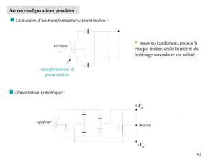 62
Autres configurations possibles :
 mauvais rendement, puisqu’à
chaque instant seule la moitié du
bobinage secondaire est utilisé
secteur
~
transformateur à
point milieu
 Utilisation d’un transformateur à point milieu :
secteur
~
+Val
-Val
masse
 Alimentation symétrique :
 