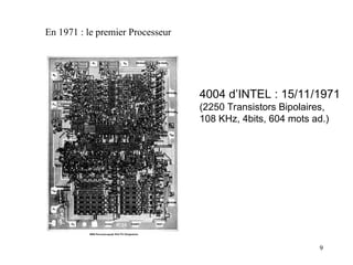 9
En 1971 : le premier Processeur
4004 d’INTEL : 15/11/1971
(2250 Transistors Bipolaires,
108 KHz, 4bits, 604 mots ad.)
 