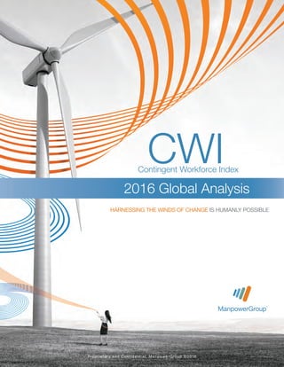 CWI
2016 Global Analysis
Contingent Workforce Index
HARNESSING THE WINDS OF CHANGE IS HUMANLY POSSIBLE
Proprietary and Confidential, ManpowerGroup ©2016
 