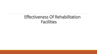 Effectiveness Of Rehabilitation
Facilities
 