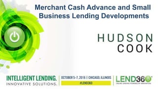 Merchant Cash Advance and Small
Business Lending Developments
 