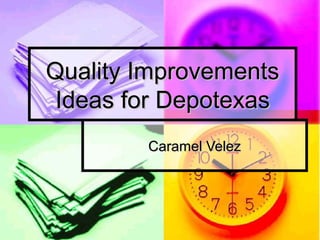 Quality ImprovementsQuality Improvements
Ideas for DepotexasIdeas for Depotexas
Caramel VelezCaramel Velez
 